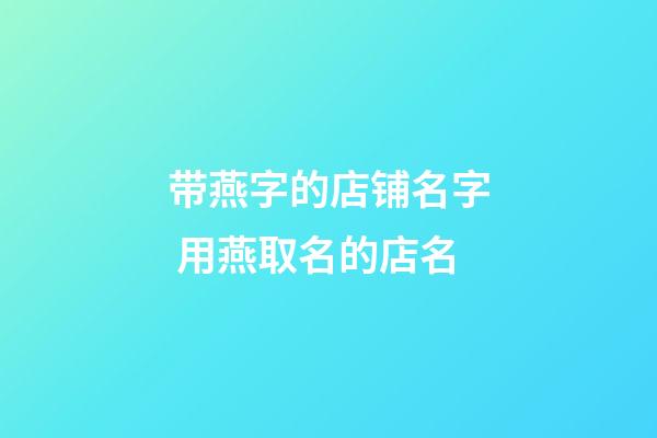 带燕字的店铺名字 用燕取名的店名-第1张-店铺起名-玄机派